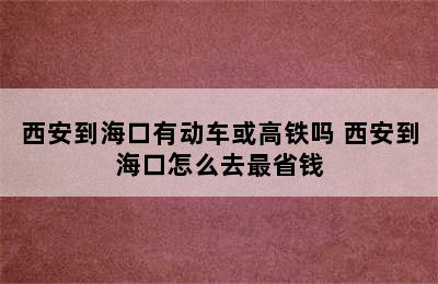 西安到海口有动车或高铁吗 西安到海口怎么去最省钱